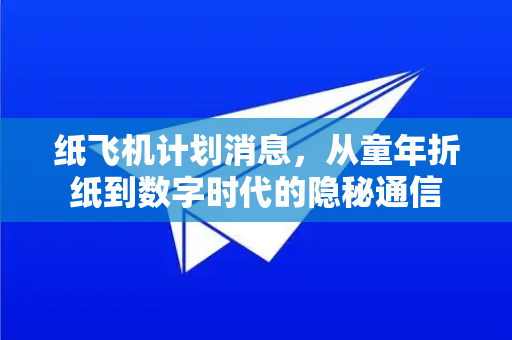 纸飞机计划消息，从童年折纸到数字时代的隐秘通信