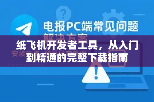 纸飞机开发者工具，从入门到精通的完整下载指南