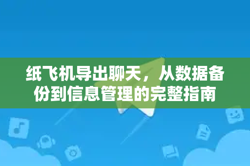 纸飞机导出聊天，从数据备份到信息管理的完整指南