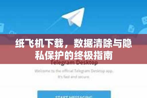 纸飞机下载，数据清除与隐私保护的终极指南