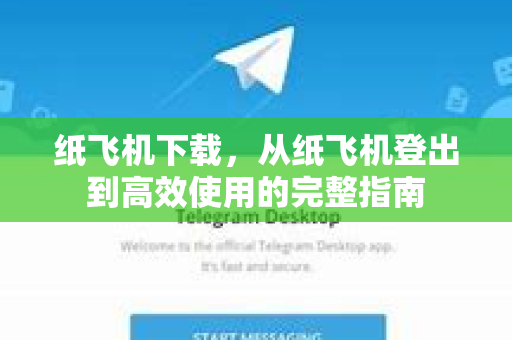 纸飞机下载，从纸飞机登出到高效使用的完整指南