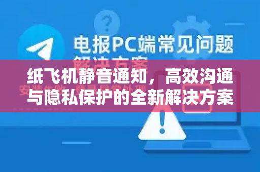 纸飞机静音通知，高效沟通与隐私保护的全新解决方案-第1张图片-纸飞机PC下载-纸飞机中文官网