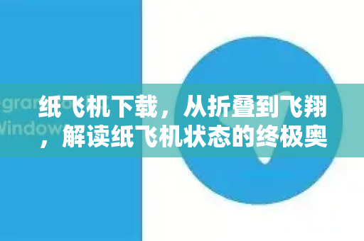 纸飞机下载，从折叠到飞翔，解读纸飞机状态的终极奥秘-第1张图片-纸飞机PC下载-纸飞机中文官网